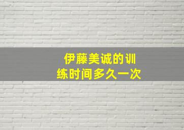 伊藤美诚的训练时间多久一次