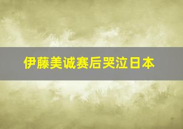 伊藤美诚赛后哭泣日本