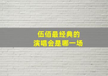 伍佰最经典的演唱会是哪一场