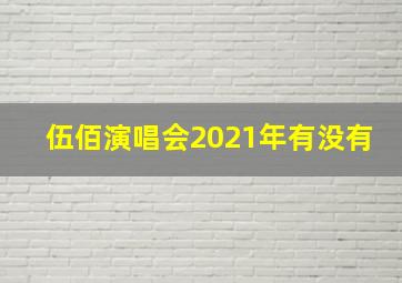 伍佰演唱会2021年有没有