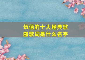 伍佰的十大经典歌曲歌词是什么名字