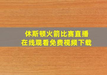 休斯顿火箭比赛直播在线观看免费视频下载