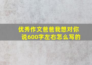 优秀作文爸爸我想对你说600字左右怎么写的