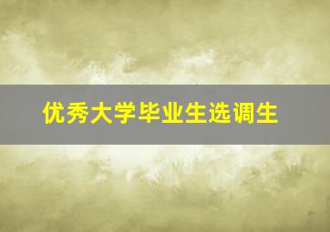 优秀大学毕业生选调生