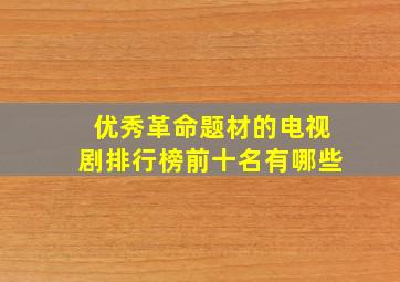 优秀革命题材的电视剧排行榜前十名有哪些