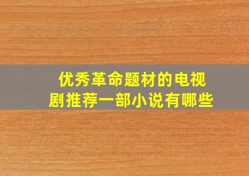 优秀革命题材的电视剧推荐一部小说有哪些