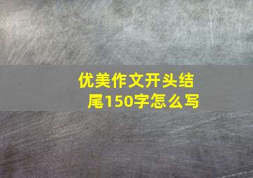 优美作文开头结尾150字怎么写