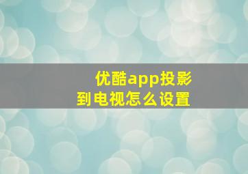 优酷app投影到电视怎么设置