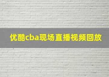 优酷cba现场直播视频回放