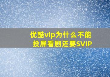 优酷vip为什么不能投屏看剧还要SVIP