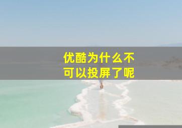 优酷为什么不可以投屏了呢