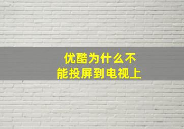 优酷为什么不能投屏到电视上