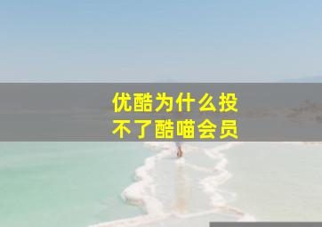 优酷为什么投不了酷喵会员