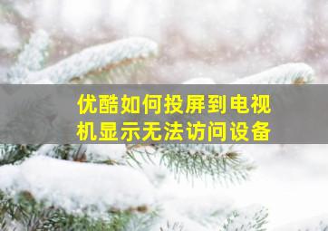 优酷如何投屏到电视机显示无法访问设备