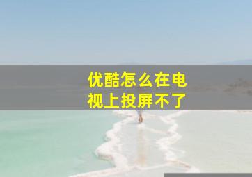 优酷怎么在电视上投屏不了