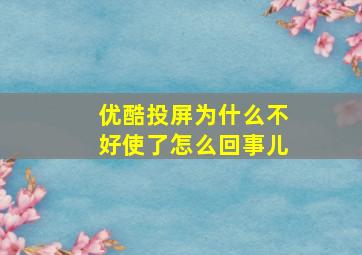 优酷投屏为什么不好使了怎么回事儿