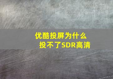 优酷投屏为什么投不了SDR高清