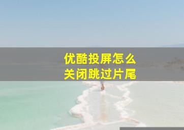 优酷投屏怎么关闭跳过片尾