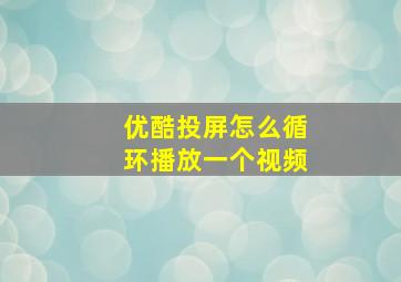 优酷投屏怎么循环播放一个视频