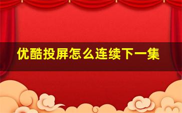 优酷投屏怎么连续下一集