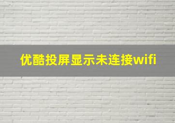 优酷投屏显示未连接wifi