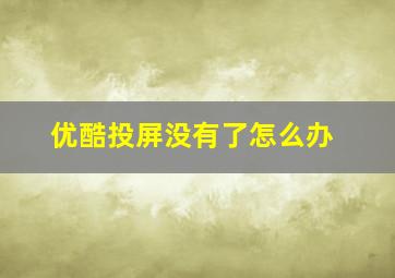 优酷投屏没有了怎么办