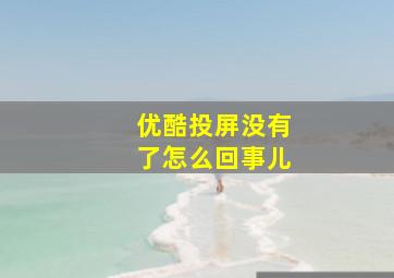 优酷投屏没有了怎么回事儿