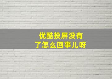 优酷投屏没有了怎么回事儿呀