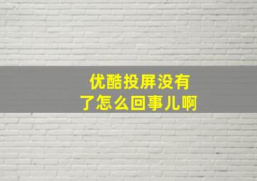 优酷投屏没有了怎么回事儿啊