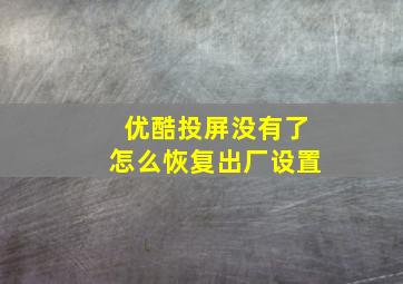 优酷投屏没有了怎么恢复出厂设置