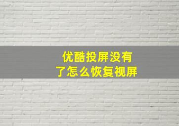 优酷投屏没有了怎么恢复视屏