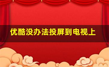 优酷没办法投屏到电视上