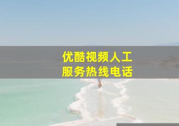 优酷视频人工服务热线电话