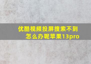 优酷视频投屏搜索不到怎么办呢苹果13pro