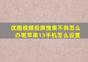 优酷视频投屏搜索不到怎么办呢苹果13手机怎么设置