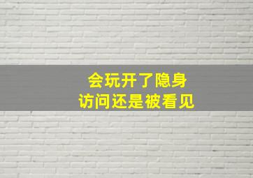 会玩开了隐身访问还是被看见