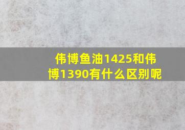 伟博鱼油1425和伟博1390有什么区别呢