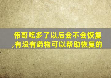 伟哥吃多了以后会不会恢复,有没有药物可以帮助恢复的