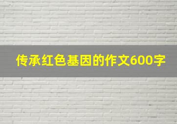 传承红色基因的作文600字