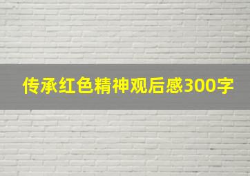 传承红色精神观后感300字