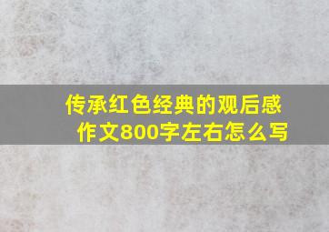 传承红色经典的观后感作文800字左右怎么写