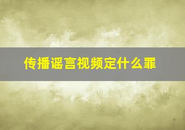 传播谣言视频定什么罪