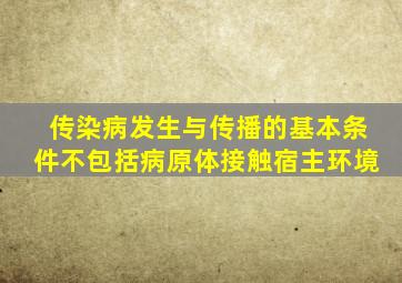 传染病发生与传播的基本条件不包括病原体接触宿主环境