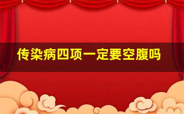 传染病四项一定要空腹吗