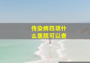 传染病四项什么医院可以查