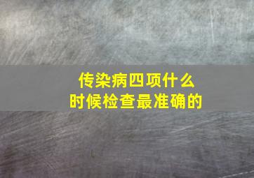 传染病四项什么时候检查最准确的