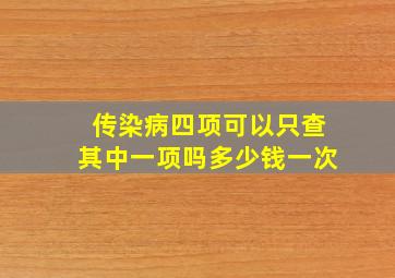 传染病四项可以只查其中一项吗多少钱一次