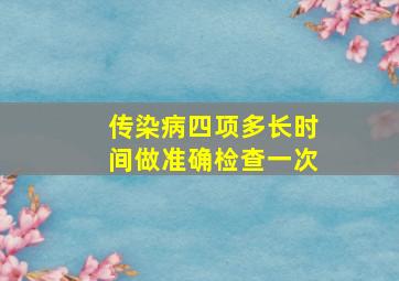 传染病四项多长时间做准确检查一次