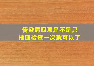 传染病四项是不是只抽血检查一次就可以了