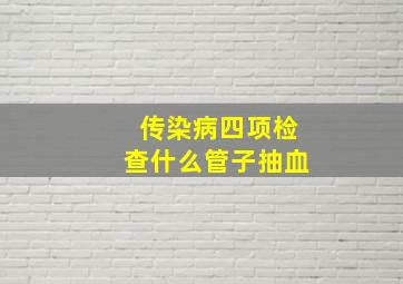 传染病四项检查什么管子抽血